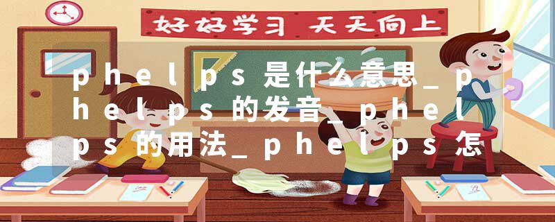 phelps是什么意思_phelps的发音_phelps的用法_phelps怎么记_phelps翻译