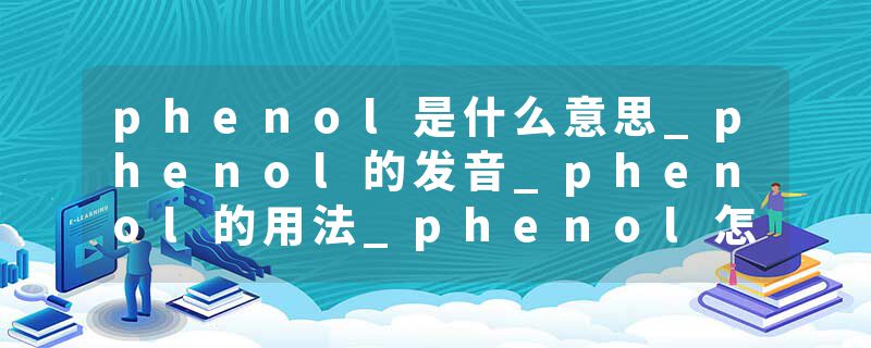 phenol是什么意思_phenol的发音_phenol的用法_phenol怎么记_phenol翻译