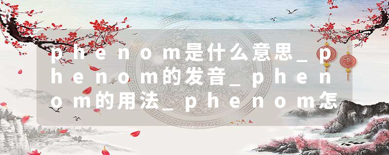 phenom是什么意思_phenom的发音_phenom的用法_phenom怎么记_phenom翻译