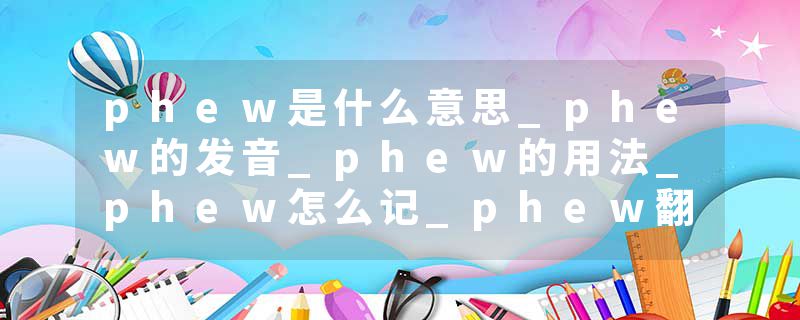 phew是什么意思_phew的发音_phew的用法_phew怎么记_phew翻译