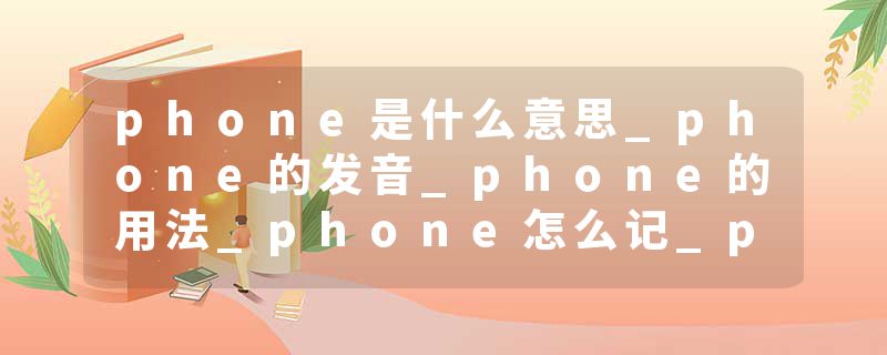 phone是什么意思_phone的发音_phone的用法_phone怎么记_phone翻译