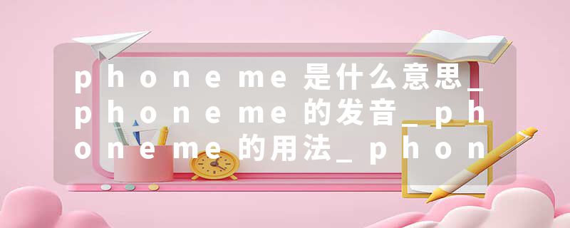 phoneme是什么意思_phoneme的发音_phoneme的用法_phoneme怎么记_phoneme翻译