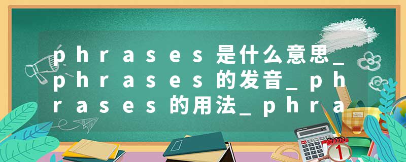 phrases是什么意思_phrases的发音_phrases的用法_phrases怎么记_phrases翻译