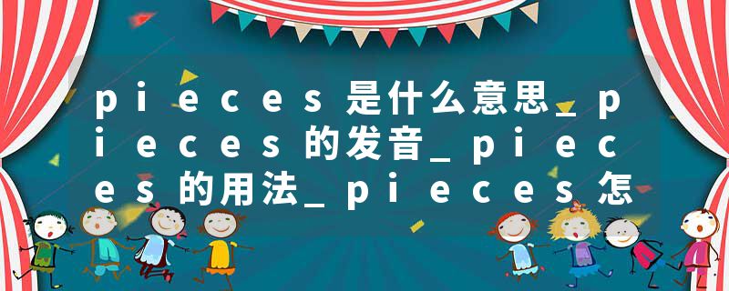 pieces是什么意思_pieces的发音_pieces的用法_pieces怎么记_pieces翻译
