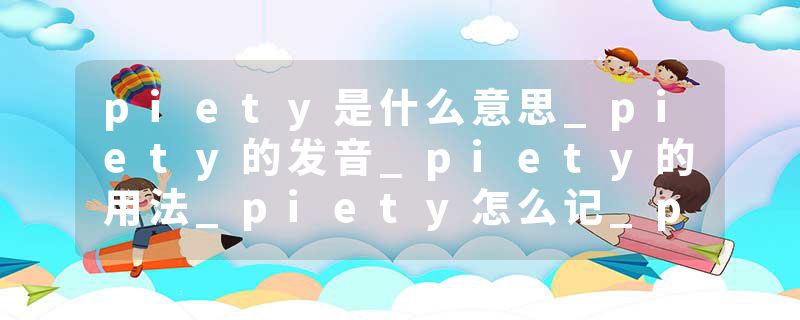 piety是什么意思_piety的发音_piety的用法_piety怎么记_piety翻译
