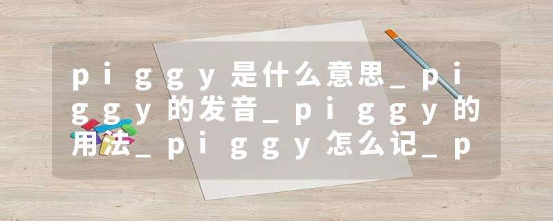 piggy是什么意思_piggy的发音_piggy的用法_piggy怎么记_piggy翻译