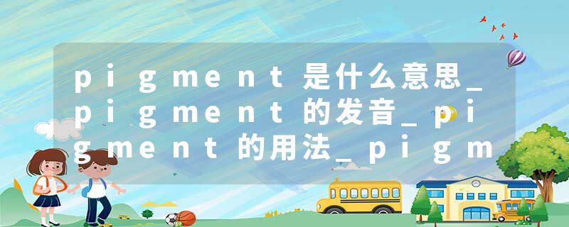 pigment是什么意思_pigment的发音_pigment的用法_pigment怎么记_pigment翻译