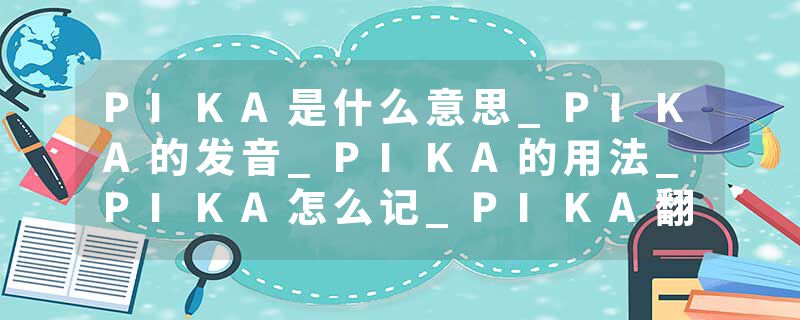 PIKA是什么意思_PIKA的发音_PIKA的用法_PIKA怎么记_PIKA翻译