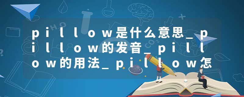 pillow是什么意思_pillow的发音_pillow的用法_pillow怎么记_pillow翻译