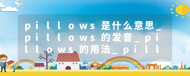 pillows是什么意思_pillows的发音_pillows的用法_pillows怎么记_pillows翻译