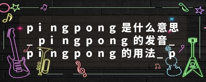pingpong是什么意思_pingpong的发音_pingpong的用法_pingpong怎么记_pingpong翻译