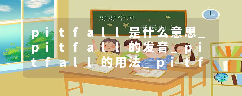 pitfall是什么意思_pitfall的发音_pitfall的用法_pitfall怎么记_pitfall翻译