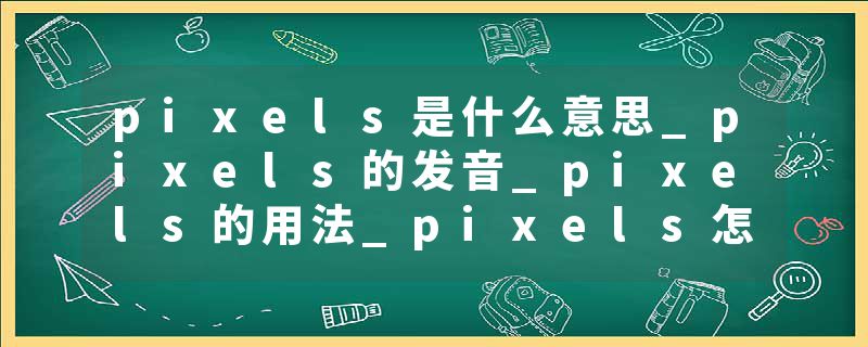 pixels是什么意思_pixels的发音_pixels的用法_pixels怎么记_pixels翻译