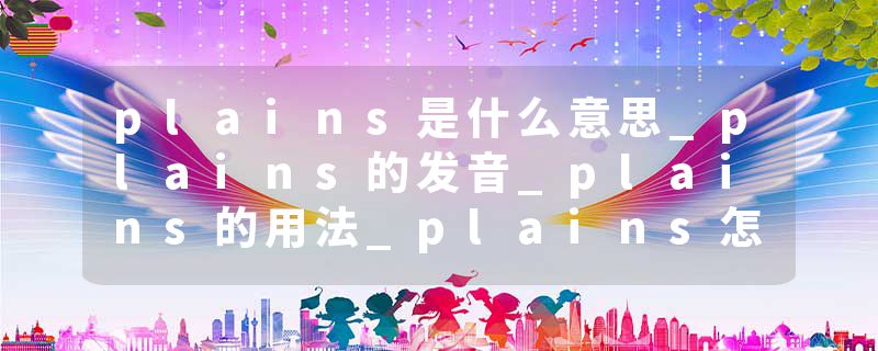 plains是什么意思_plains的发音_plains的用法_plains怎么记_plains翻译