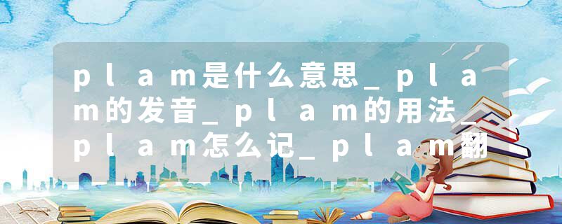plam是什么意思_plam的发音_plam的用法_plam怎么记_plam翻译