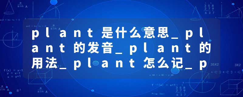 plant是什么意思_plant的发音_plant的用法_plant怎么记_plant翻译