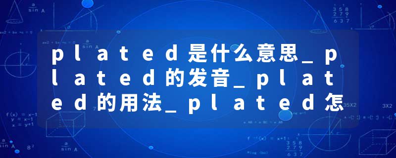 plated是什么意思_plated的发音_plated的用法_plated怎么记_plated翻译