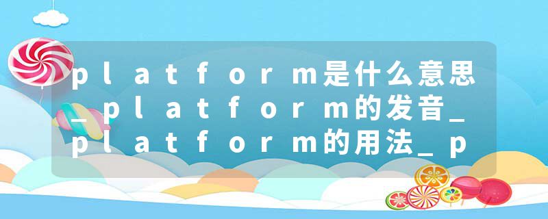platform是什么意思_platform的发音_platform的用法_platform怎么记_platform翻译
