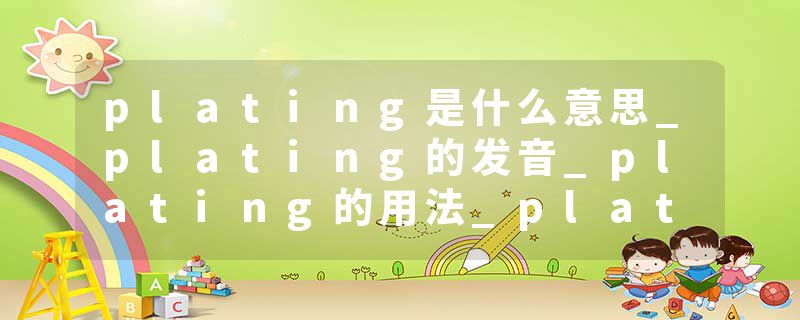 plating是什么意思_plating的发音_plating的用法_plating怎么记_plating翻译