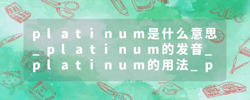 platinum是什么意思_platinum的发音_platinum的用法_platinum怎么记_platinum翻译