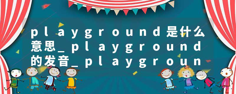 playground是什么意思_playground的发音_playground的用法_playground怎么记_playground翻译