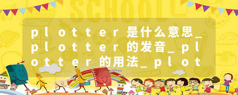 plotter是什么意思_plotter的发音_plotter的用法_plotter怎么记_plotter翻译