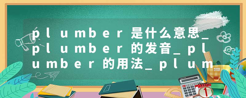 plumber是什么意思_plumber的发音_plumber的用法_plumber怎么记_plumber翻译