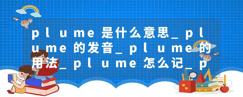 plume是什么意思_plume的发音_plume的用法_plume怎么记_plume翻译