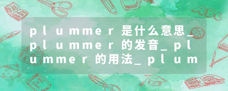 plummer是什么意思_plummer的发音_plummer的用法_plummer怎么记_plummer翻译