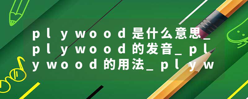 plywood是什么意思_plywood的发音_plywood的用法_plywood怎么记_plywood翻译