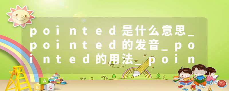 pointed是什么意思_pointed的发音_pointed的用法_pointed怎么记_pointed翻译