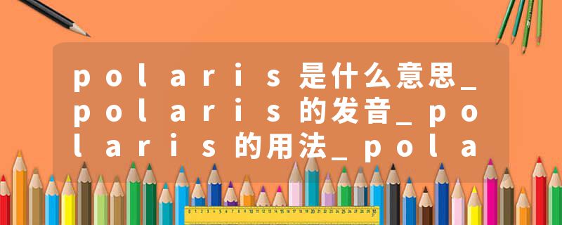 polaris是什么意思_polaris的发音_polaris的用法_polaris怎么记_polaris翻译