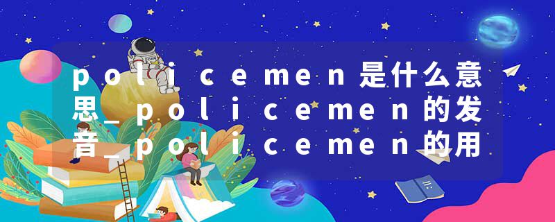 policemen是什么意思_policemen的发音_policemen的用法_policemen怎么记_policemen翻译