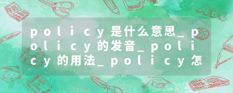 policy是什么意思_policy的发音_policy的用法_policy怎么记_policy翻译