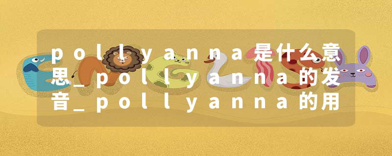 pollyanna是什么意思_pollyanna的发音_pollyanna的用法_pollyanna怎么记_pollyanna翻译