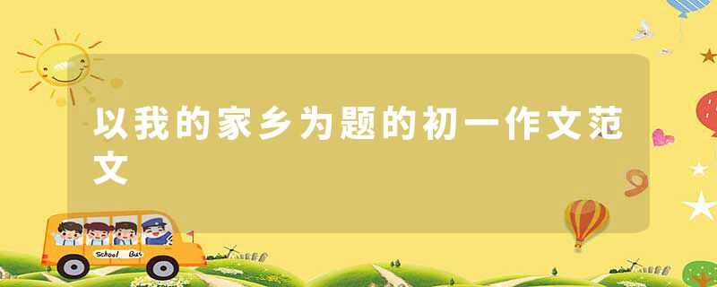 以我的家乡为题的初一作文范文