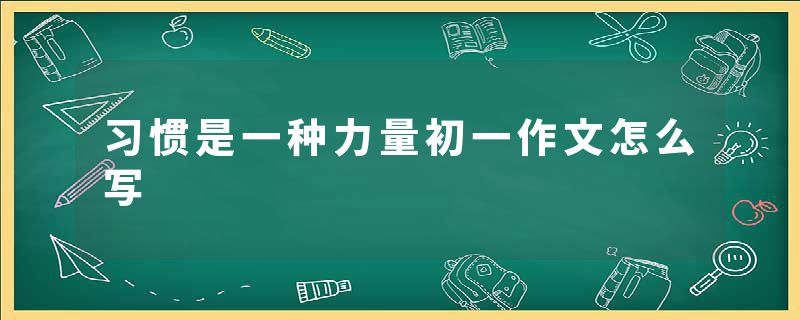 习惯是一种力量初一作文怎么写