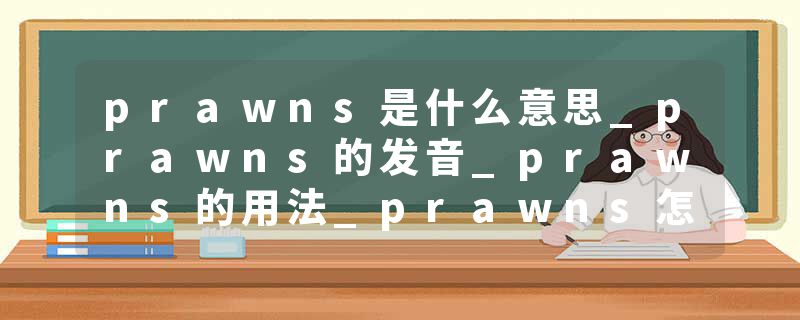 prawns是什么意思_prawns的发音_prawns的用法_prawns怎么记_prawns翻译
