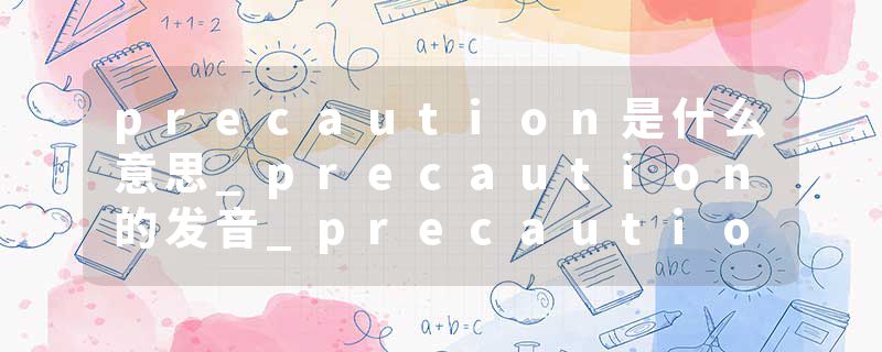 precaution是什么意思_precaution的发音_precaution的用法_precaution怎么记_precaution翻译