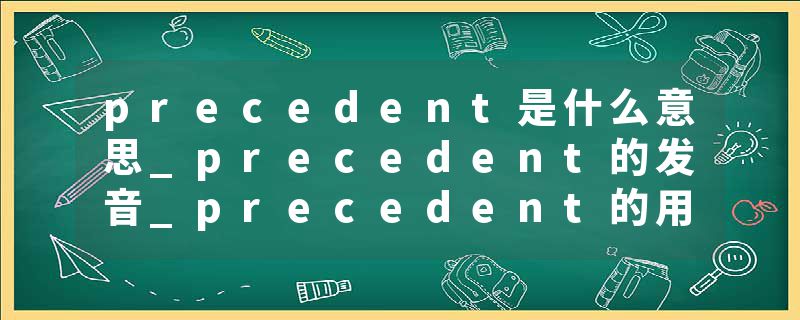precedent是什么意思_precedent的发音_precedent的用法_precedent怎么记_precedent翻译