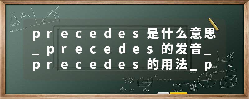 precedes是什么意思_precedes的发音_precedes的用法_precedes怎么记_precedes翻译