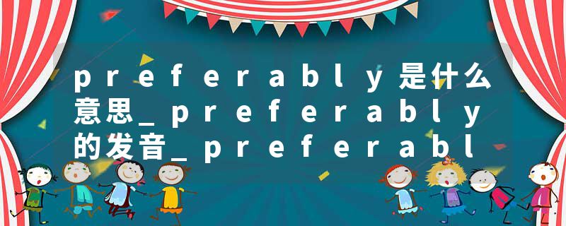 preferably是什么意思_preferably的发音_preferably的用法_preferably怎么记_preferably翻译