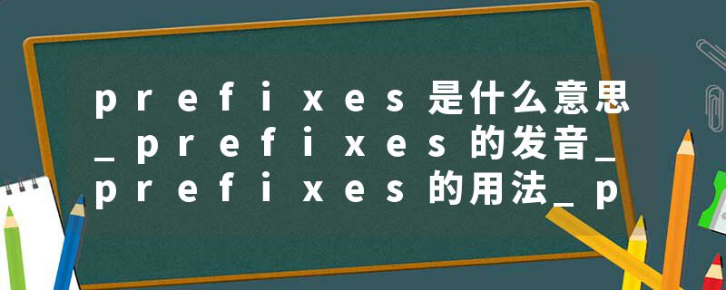 prefixes是什么意思_prefixes的发音_prefixes的用法_prefixes怎么记_prefixes翻译