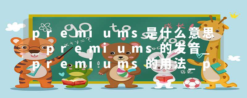 premiums是什么意思_premiums的发音_premiums的用法_premiums怎么记_premiums翻译