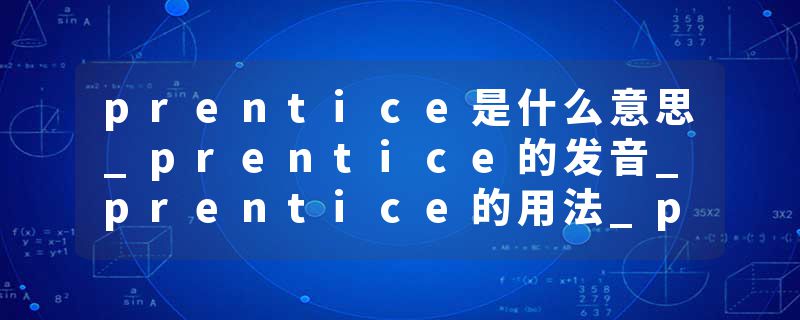 prentice是什么意思_prentice的发音_prentice的用法_prentice怎么记_prentice翻译