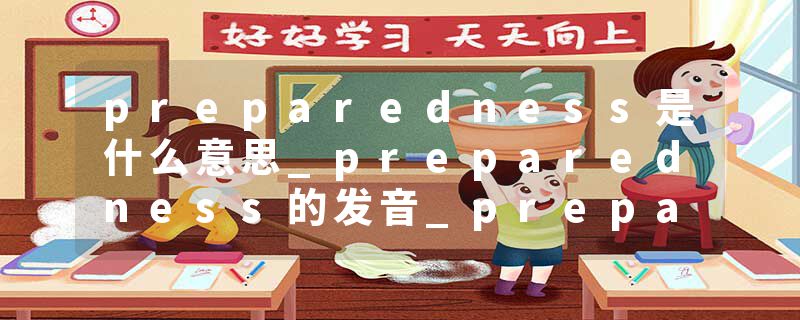 preparedness是什么意思_preparedness的发音_preparedness的用法_preparedness怎么记_preparedness翻译