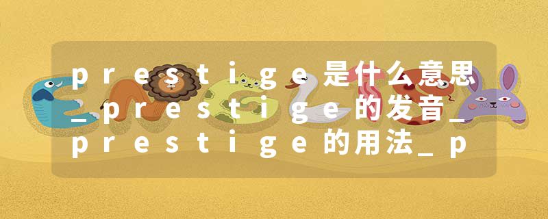 prestige是什么意思_prestige的发音_prestige的用法_prestige怎么记_prestige翻译