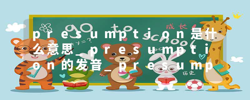 presumption是什么意思_presumption的发音_presumption的用法_presumption怎么记_presumption翻译