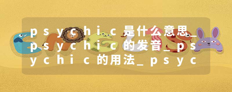 psychic是什么意思_psychic的发音_psychic的用法_psychic怎么记_psychic翻译