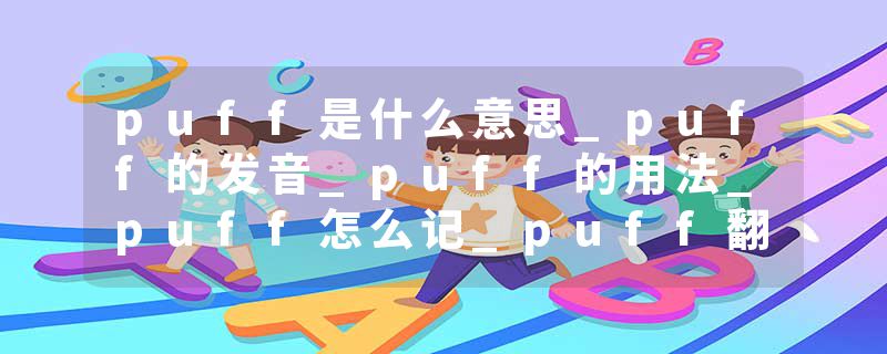 puff是什么意思_puff的发音_puff的用法_puff怎么记_puff翻译